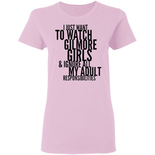 I Just Want To Watch Gilmore Girls And Ignore All My Adult Responsibilities Shirt