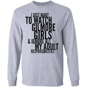 I Just Want To Watch Gilmore Girls And Ignore All My Adult Responsibilities Shirt