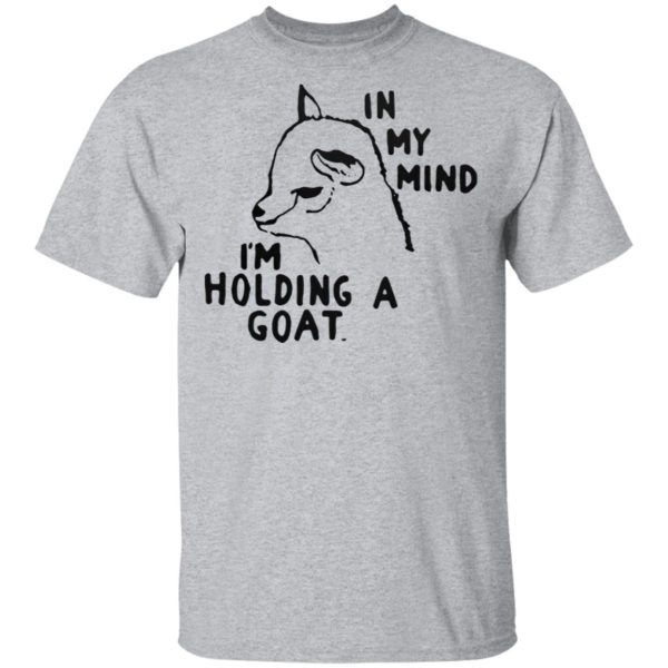 In My Mind I’M Holding A Goat Shirt