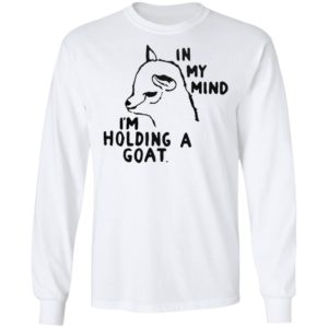 In My Mind I’M Holding A Goat Shirt