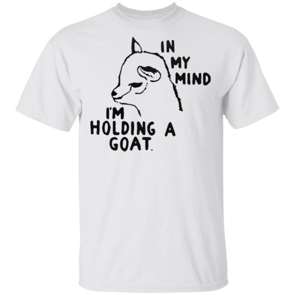 In My Mind I’M Holding A Goat Shirt