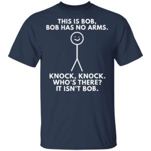 This Is Bob Bob Has No Arms Knock Knock Who Is It It Isn’t Bob Shirt