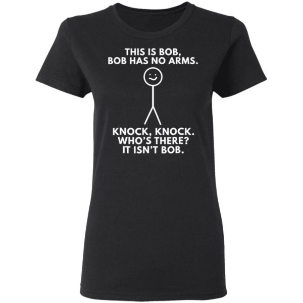 This Is Bob Bob Has No Arms Knock Knock Who Is It It Isn’t Bob Shirt