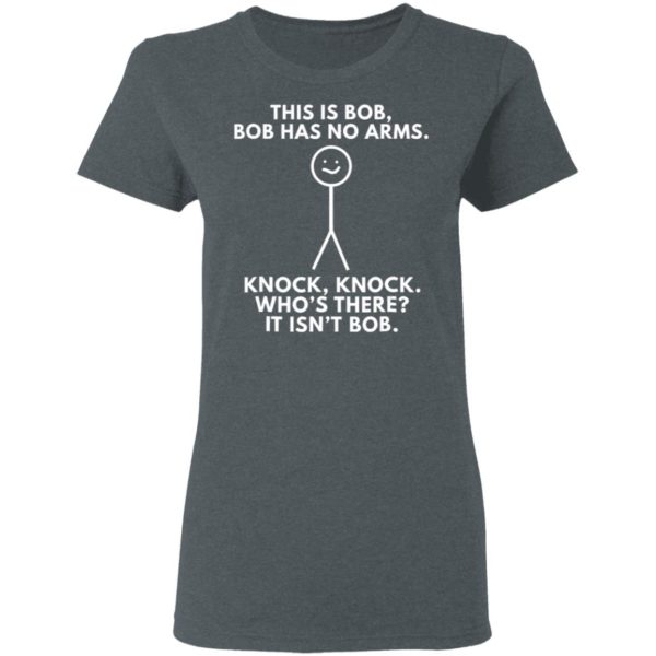 This Is Bob Bob Has No Arms Knock Knock Who Is It It Isn’t Bob Shirt