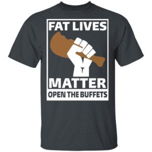 Fat Lives Matter Open The Buffets Shirt