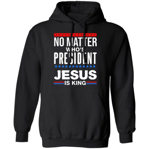 No Matter Who Is President Jesus Is King Shirt