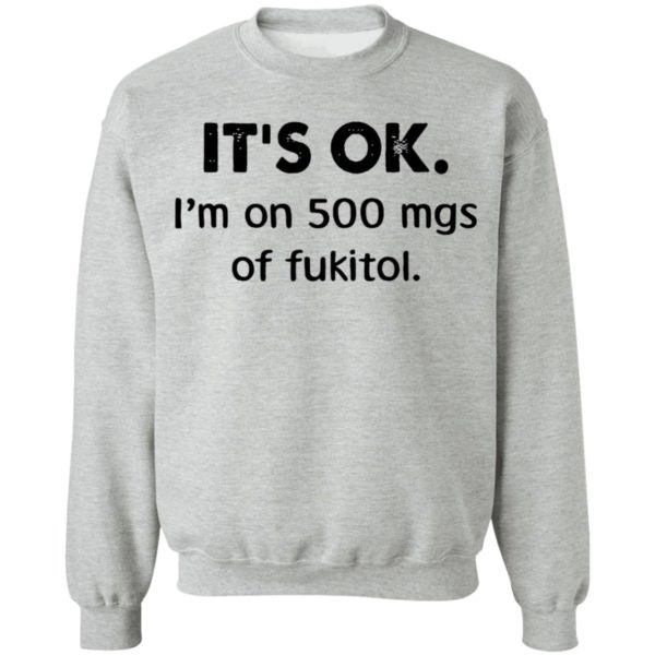 It’s Ok I’m On 500 Mgs Of Fukitol Shirt