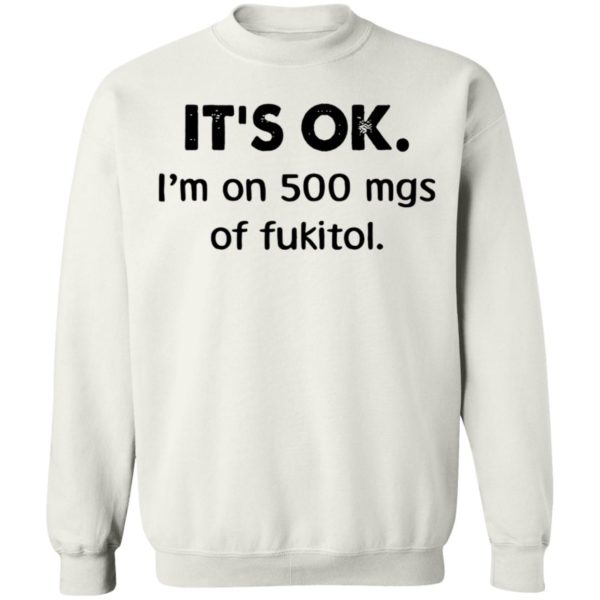 It’s Ok I’m On 500 Mgs Of Fukitol Shirt