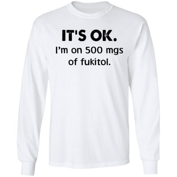 It’s Ok I’m On 500 Mgs Of Fukitol Shirt