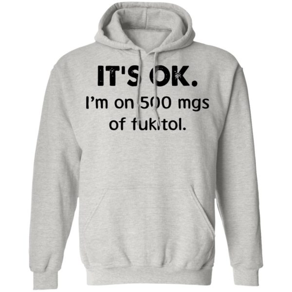 It’s Ok I’m On 500 Mgs Of Fukitol Shirt