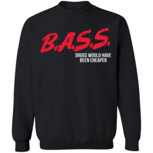 Bass Drugs Would Have Been Cheaper Shirt