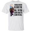 Bernie Sanders I Would Never Be Over The Hill I’m Too Damn Tired To Climb The Hill Shirt