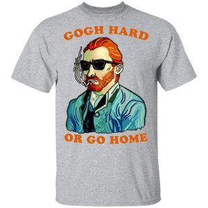 Gogh Hard Or Go Home Shirt