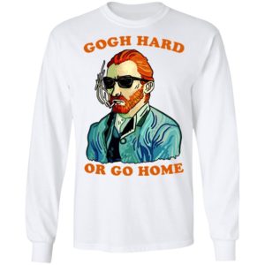 Gogh Hard Or Go Home Shirt