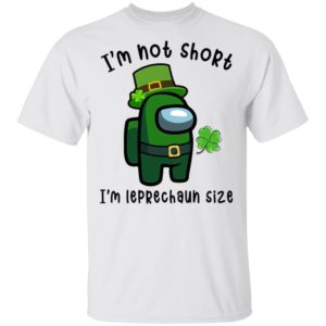Among Us Happy Patrick’s Day I’m Not Short I’m Leprechaun Size Shirt