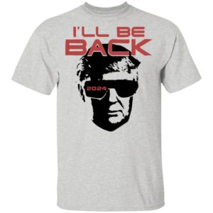 I’ll be back 2024 Donald Trump shirt