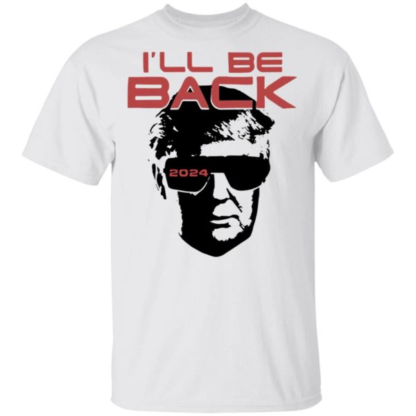 I’ll be back 2024 Donald Trump shirt