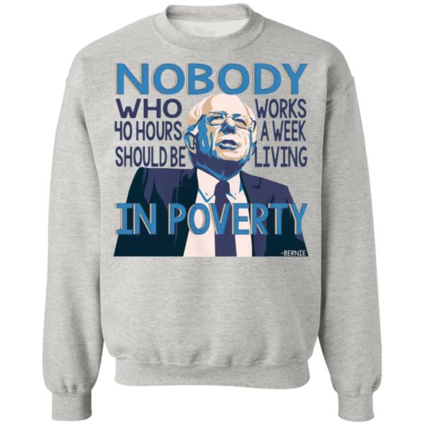 Bernie Sanders Nobody Who 40 Hour Should Be Works A Eek Living In Poverty Shirt