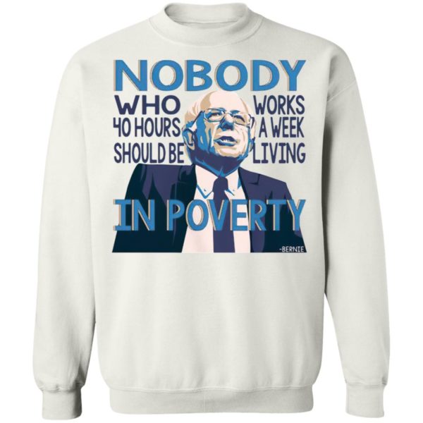 Bernie Sanders Nobody Who 40 Hour Should Be Works A Eek Living In Poverty Shirt