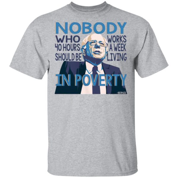 Bernie Sanders Nobody Who 40 Hour Should Be Works A Eek Living In Poverty Shirt