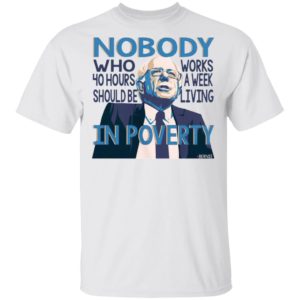 Bernie Sanders Nobody Who 40 Hour Should Be Works A Eek Living In Poverty Shirt