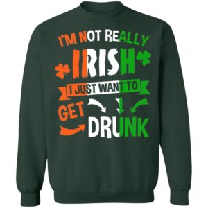 I’m Not Really Irish I Just Want To Get Drunk Patrick’s Day Shirt