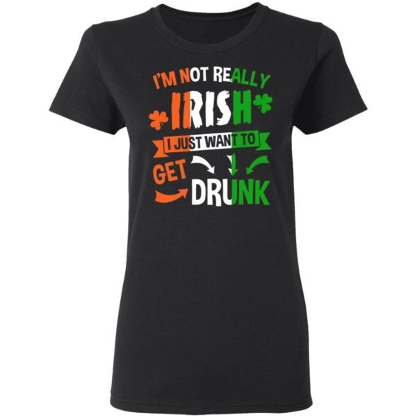 I’m Not Really Irish I Just Want To Get Drunk Patrick’s Day Shirt