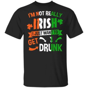 I’m Not Really Irish I Just Want To Get Drunk Patrick’s Day Shirt