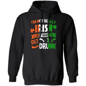 I’m Not Really Irish I Just Want To Get Drunk Patrick’s Day Shirt