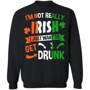 I’m Not Really Irish I Just Want To Get Drunk Patrick’s Day Shirt