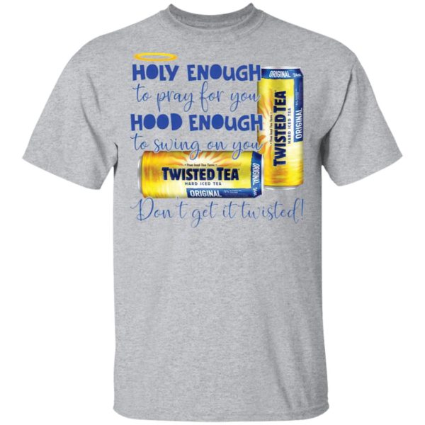 Holy Enough to Pray for You Hood Enough To Swing On You Twisted Tea Dont Get It Twist shirt