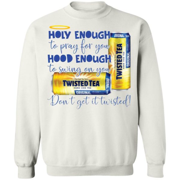 Holy Enough to Pray for You Hood Enough To Swing On You Twisted Tea Dont Get It Twist shirt