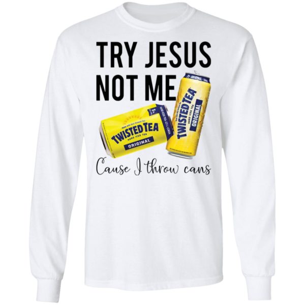 Try Jesus Not Me Cause I Throw Cans Twisted tea shirt