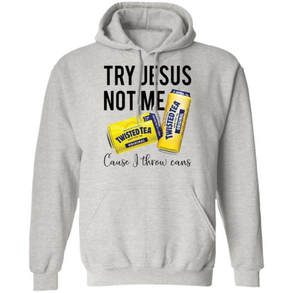 Try Jesus Not Me Cause I Throw Cans Twisted tea shirt