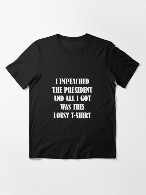 I Impeached The President And All I Got Was This Lousy Shirt