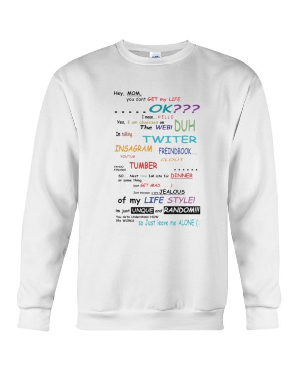 Hey Mom, You Dont Get my life Ok, I mean Hello Yes I am obsessed on The Web shirt
