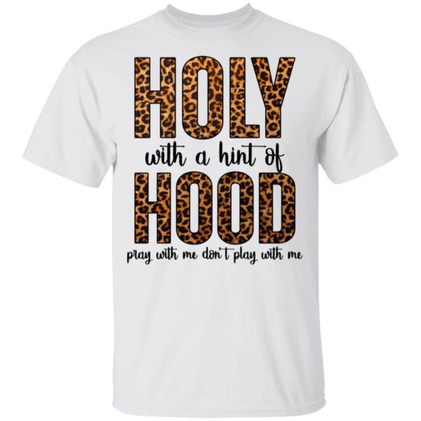 Holy With A Hint Of Hood Pray With Me Don_t Play With Me shirt