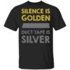 Silence Is Golden And Duct Tape Is Silver Shirt