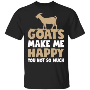 Goats Make Me Happy You Not So Much Shirt