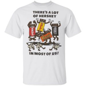 Hershey Chocolate There’s A Lot Of Hershey In Most Of Us Shirt