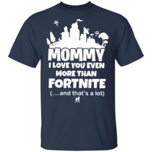 Mommy I Love You Even More Than Fortnite And That’s A Lot Shirt