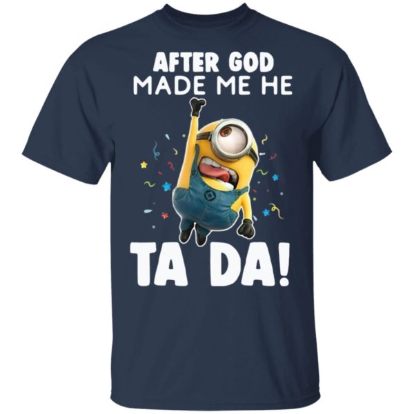 Minion After God Made Me He Ta Da Shirt