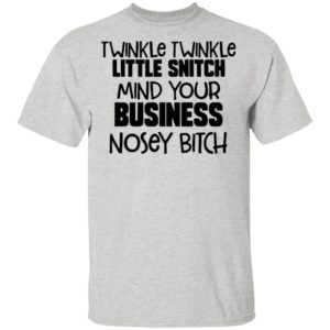 Twinkle Twinkle Little Snitch Mind Your Business Nosey Bitch ShirtTwinkle Twinkle Little Snitch Mind Your Business Nosey Bitch Shirt