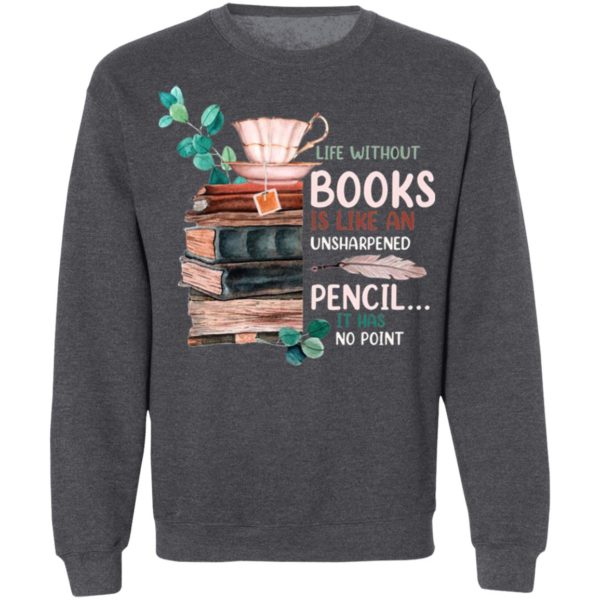Life Without Books Is Like An Unsharpened Pencil It Has No Point Shirt