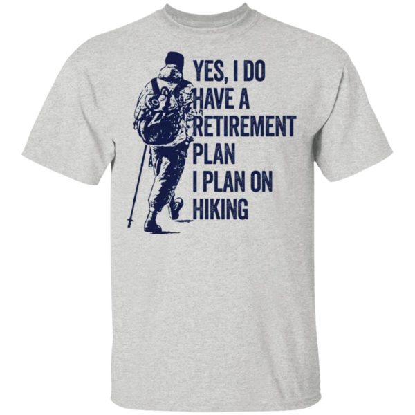 Yes I Do Have A Retirement Plan I Plan On Hiking Shirt
