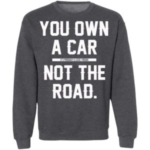 You Own A Car Not The Road Shirt