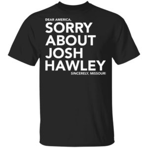 Dear America Sorry About Josh Hawley Shirt