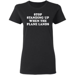 Stop standing up when the plane lands shirt