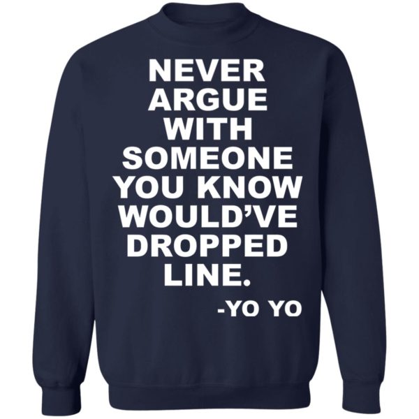 Never argue with someone you know would’ve dropped line shirt