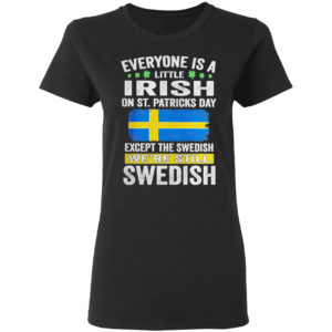 Everyone is a little Irish on St Patrick’s Day except Swedish we’re still Swedish shirt